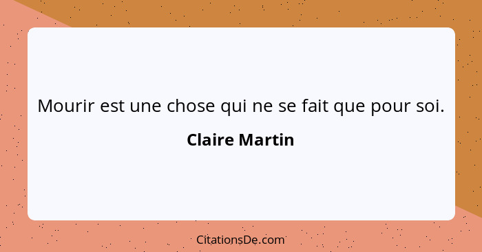 Mourir est une chose qui ne se fait que pour soi.... - Claire Martin