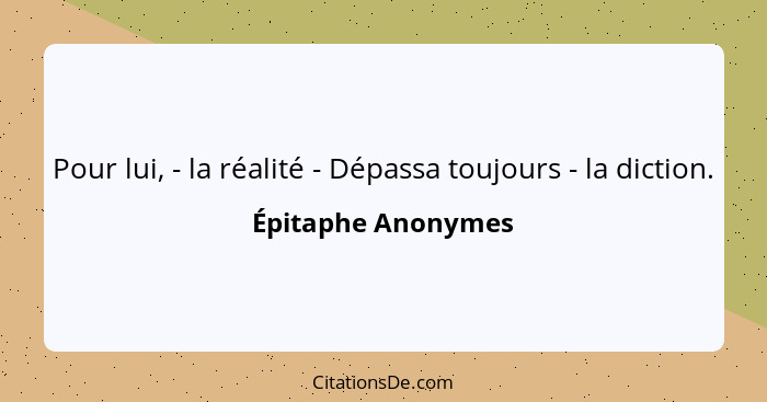 Pour lui, - la réalité - Dépassa toujours - la diction.... - Épitaphe Anonymes