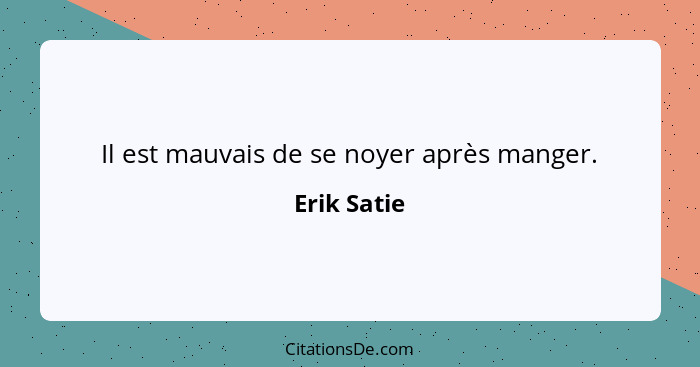 Il est mauvais de se noyer après manger.... - Erik Satie