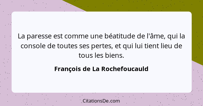 La paresse est comme une béatitude de l'âme, qui la console de toutes ses pertes, et qui lui tient lieu de tous les bie... - François de La Rochefoucauld