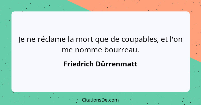 Je ne réclame la mort que de coupables, et l'on me nomme bourreau.... - Friedrich Dürrenmatt