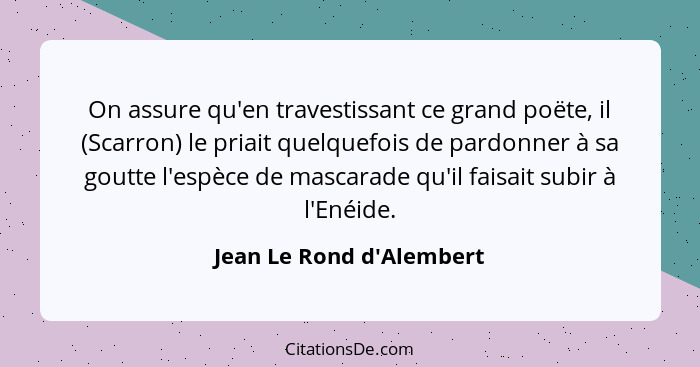 On assure qu'en travestissant ce grand poëte, il (Scarron) le priait quelquefois de pardonner à sa goutte l'espèce de ma... - Jean Le Rond d'Alembert