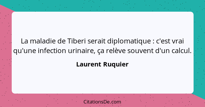 La maladie de Tiberi serait diplomatique : c'est vrai qu'une infection urinaire, ça relève souvent d'un calcul.... - Laurent Ruquier