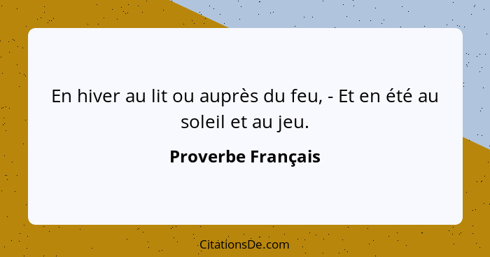 En hiver au lit ou auprès du feu, - Et en été au soleil et au jeu.... - Proverbe Français