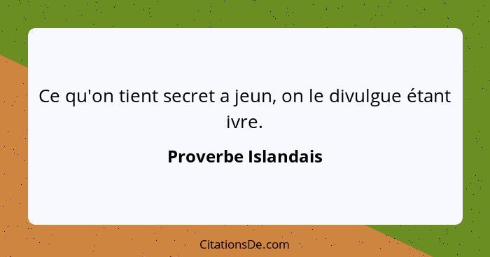 Ce qu'on tient secret a jeun, on le divulgue étant ivre.... - Proverbe Islandais