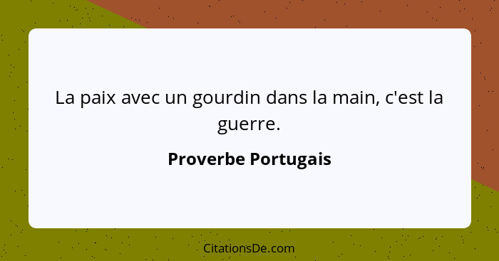 La paix avec un gourdin dans la main, c'est la guerre.... - Proverbe Portugais