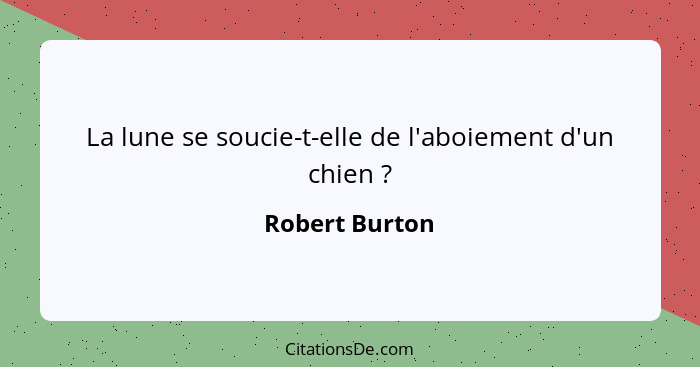 La lune se soucie-t-elle de l'aboiement d'un chien ?... - Robert Burton