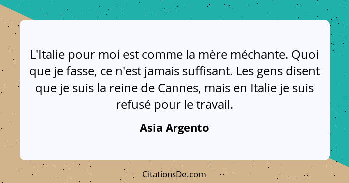 L'Italie pour moi est comme la mère méchante. Quoi que je fasse, ce n'est jamais suffisant. Les gens disent que je suis la reine de Can... - Asia Argento