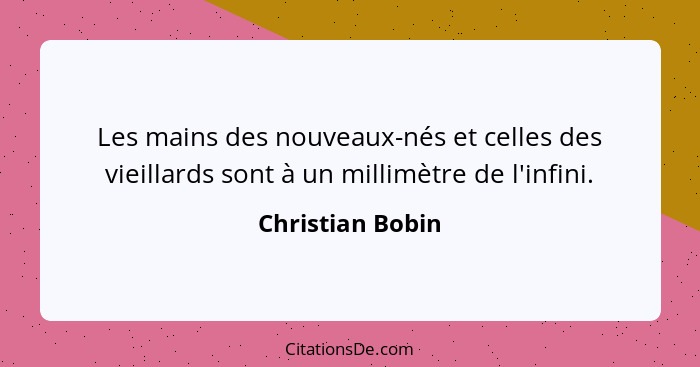 Les mains des nouveaux-nés et celles des vieillards sont à un millimètre de l'infini.... - Christian Bobin