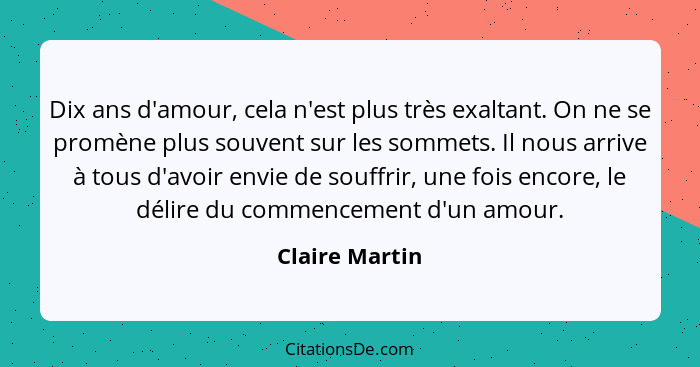 Dix ans d'amour, cela n'est plus très exaltant. On ne se promène plus souvent sur les sommets. Il nous arrive à tous d'avoir envie de... - Claire Martin