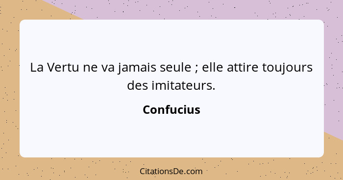 La Vertu ne va jamais seule ; elle attire toujours des imitateurs.... - Confucius