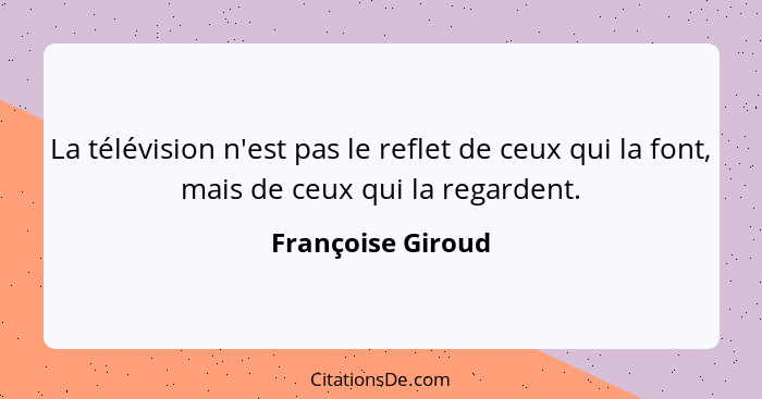 La télévision n'est pas le reflet de ceux qui la font, mais de ceux qui la regardent.... - Françoise Giroud