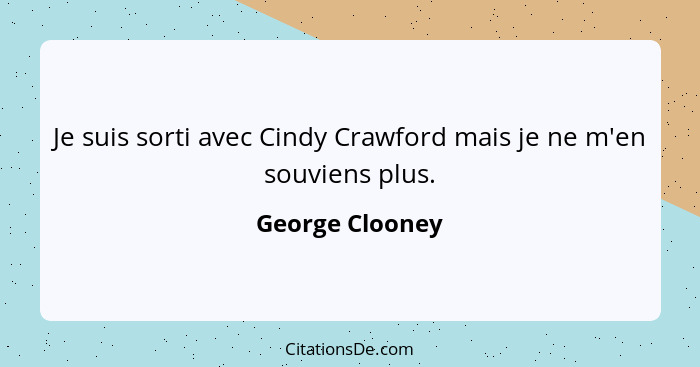 Je suis sorti avec Cindy Crawford mais je ne m'en souviens plus.... - George Clooney