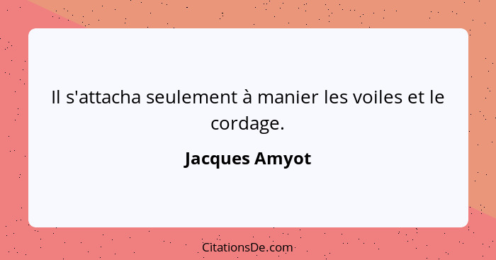 Il s'attacha seulement à manier les voiles et le cordage.... - Jacques Amyot