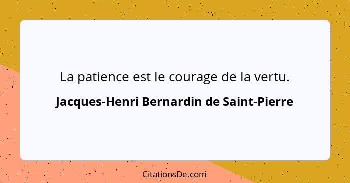 La patience est le courage de la vertu.... - Jacques-Henri Bernardin de Saint-Pierre