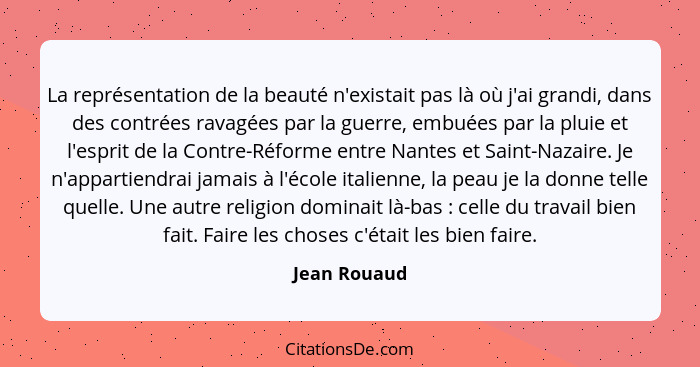 La représentation de la beauté n'existait pas là où j'ai grandi, dans des contrées ravagées par la guerre, embuées par la pluie et l'esp... - Jean Rouaud