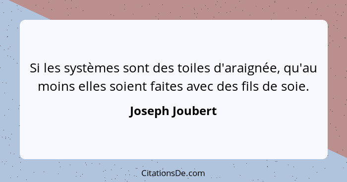 Si les systèmes sont des toiles d'araignée, qu'au moins elles soient faites avec des fils de soie.... - Joseph Joubert