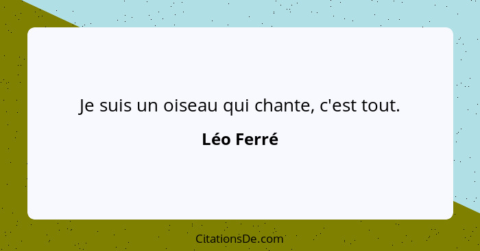 Je suis un oiseau qui chante, c'est tout.... - Léo Ferré