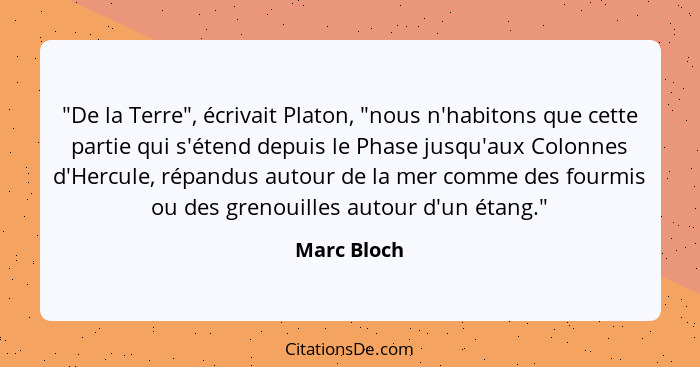 "De la Terre", écrivait Platon, "nous n'habitons que cette partie qui s'étend depuis le Phase jusqu'aux Colonnes d'Hercule, répandus auto... - Marc Bloch