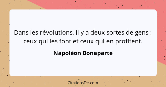 Dans les révolutions, il y a deux sortes de gens : ceux qui les font et ceux qui en profitent.... - Napoléon Bonaparte