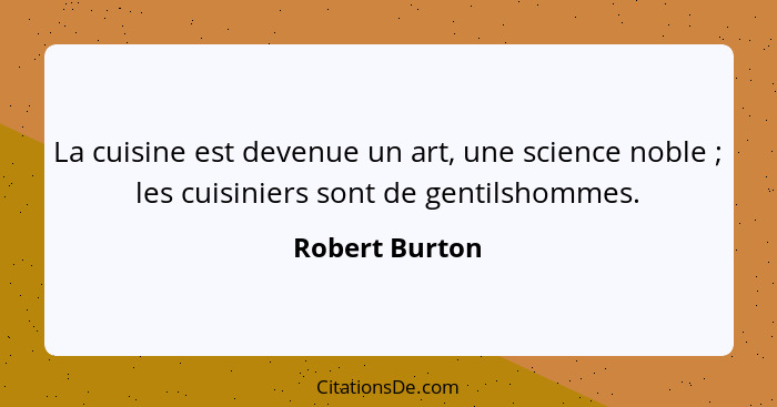 La cuisine est devenue un art, une science noble ; les cuisiniers sont de gentilshommes.... - Robert Burton