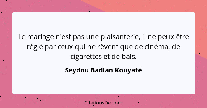 Le mariage n'est pas une plaisanterie, il ne peux être réglé par ceux qui ne rêvent que de cinéma, de cigarettes et de bals.... - Seydou Badian Kouyaté