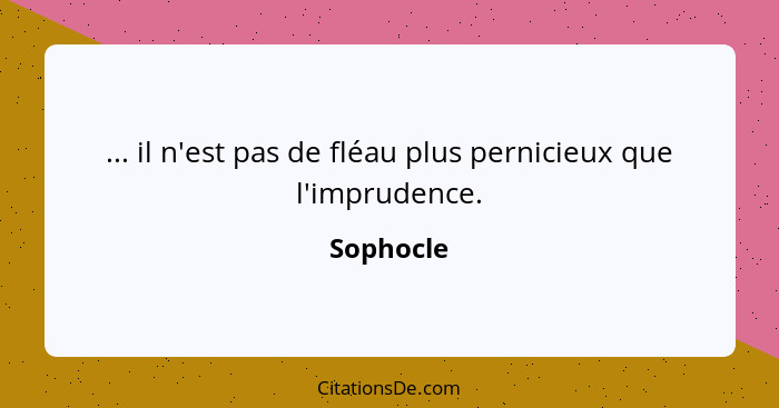 ... il n'est pas de fléau plus pernicieux que l'imprudence.... - Sophocle