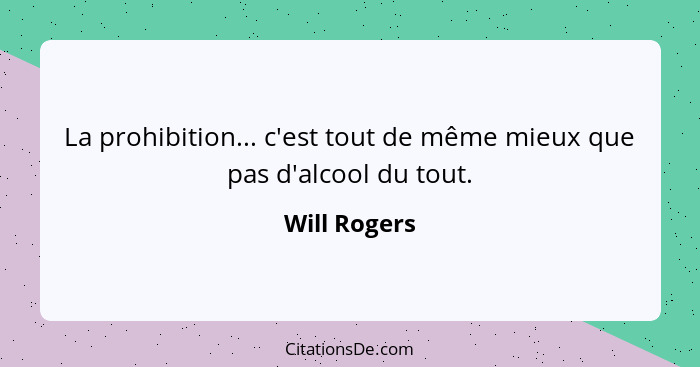 La prohibition... c'est tout de même mieux que pas d'alcool du tout.... - Will Rogers