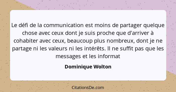 Le défi de la communication est moins de partager quelque chose avec ceux dont je suis proche que d'arriver à cohabiter avec ceux,... - Dominique Wolton