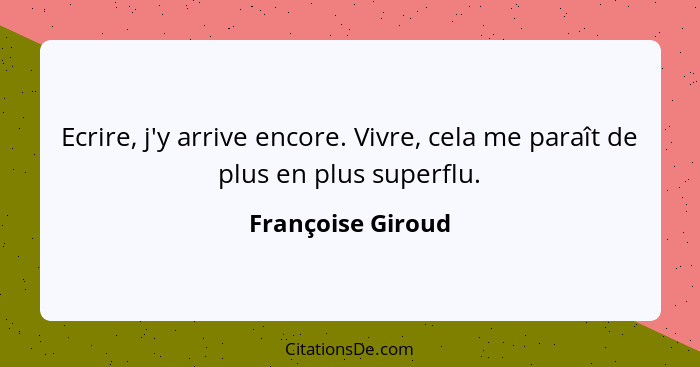 Ecrire, j'y arrive encore. Vivre, cela me paraît de plus en plus superflu.... - Françoise Giroud