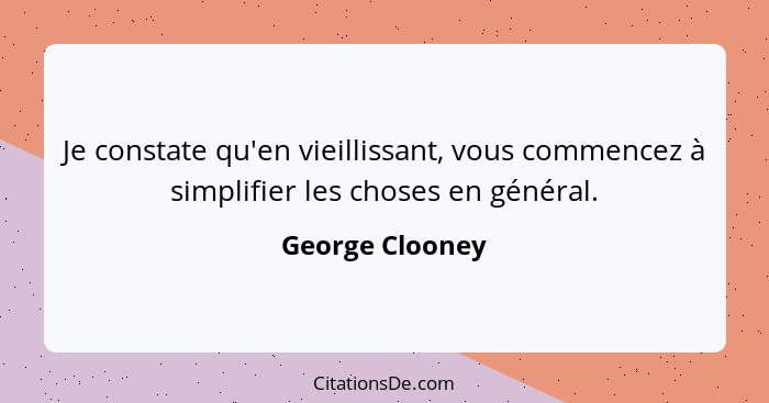 Je constate qu'en vieillissant, vous commencez à simplifier les choses en général.... - George Clooney