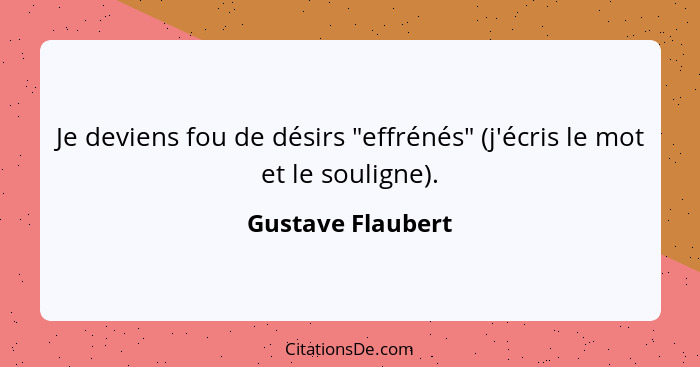 Je deviens fou de désirs "effrénés" (j'écris le mot et le souligne).... - Gustave Flaubert