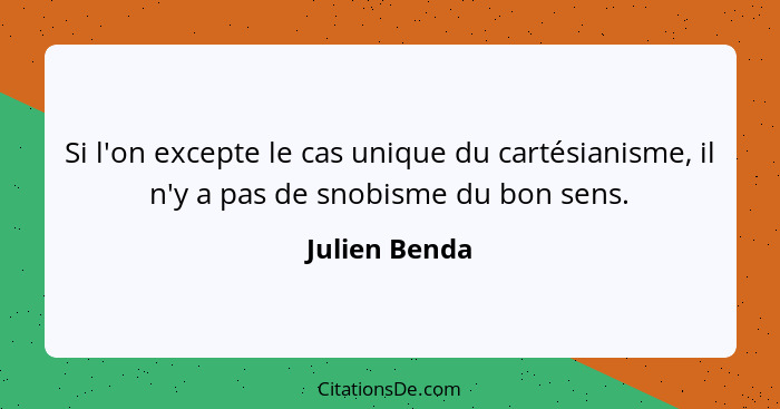 Si l'on excepte le cas unique du cartésianisme, il n'y a pas de snobisme du bon sens.... - Julien Benda