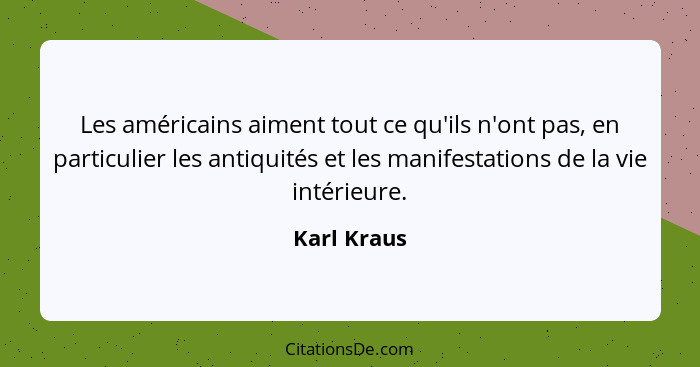 Les américains aiment tout ce qu'ils n'ont pas, en particulier les antiquités et les manifestations de la vie intérieure.... - Karl Kraus