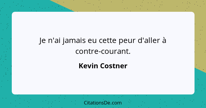 Je n'ai jamais eu cette peur d'aller à contre-courant.... - Kevin Costner