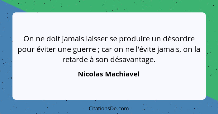 On ne doit jamais laisser se produire un désordre pour éviter une guerre ; car on ne l'évite jamais, on la retarde à son désa... - Nicolas Machiavel