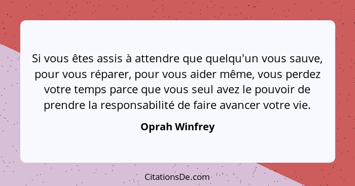 Si vous êtes assis à attendre que quelqu'un vous sauve, pour vous réparer, pour vous aider même, vous perdez votre temps parce que vou... - Oprah Winfrey