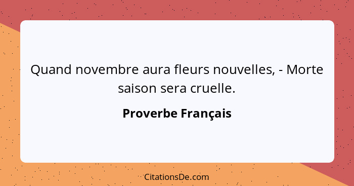 Quand novembre aura fleurs nouvelles, - Morte saison sera cruelle.... - Proverbe Français