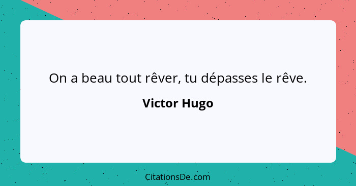 On a beau tout rêver, tu dépasses le rêve.... - Victor Hugo