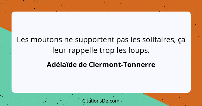 Les moutons ne supportent pas les solitaires, ça leur rappelle trop les loups.... - Adélaïde de Clermont-Tonnerre