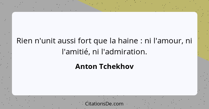 Rien n'unit aussi fort que la haine : ni l'amour, ni l'amitié, ni l'admiration.... - Anton Tchekhov