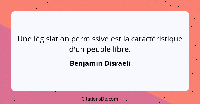 Une législation permissive est la caractéristique d'un peuple libre.... - Benjamin Disraeli