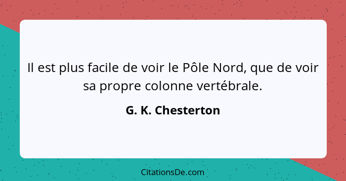 Il est plus facile de voir le Pôle Nord, que de voir sa propre colonne vertébrale.... - G. K. Chesterton