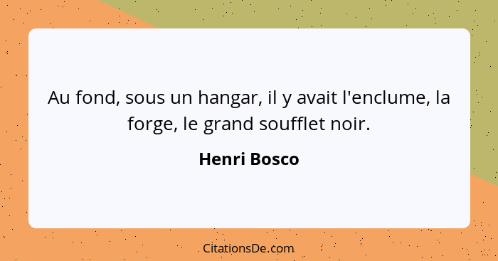 Au fond, sous un hangar, il y avait l'enclume, la forge, le grand soufflet noir.... - Henri Bosco