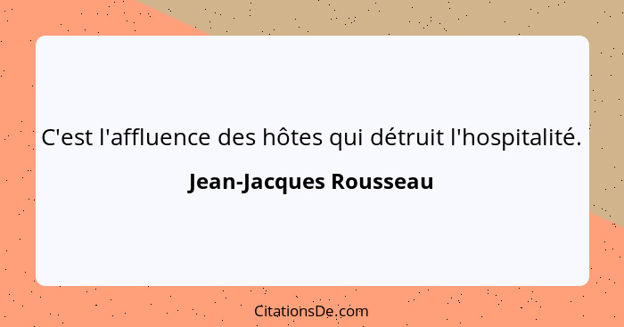 C'est l'affluence des hôtes qui détruit l'hospitalité.... - Jean-Jacques Rousseau