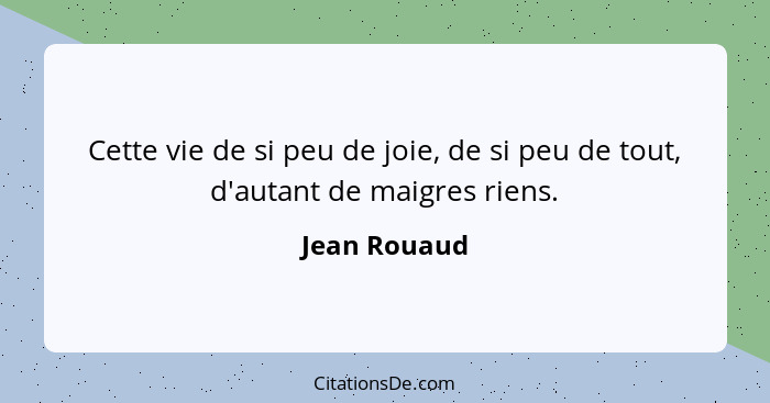 Cette vie de si peu de joie, de si peu de tout, d'autant de maigres riens.... - Jean Rouaud