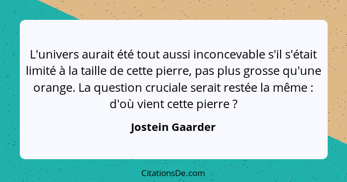 L'univers aurait été tout aussi inconcevable s'il s'était limité à la taille de cette pierre, pas plus grosse qu'une orange. La ques... - Jostein Gaarder