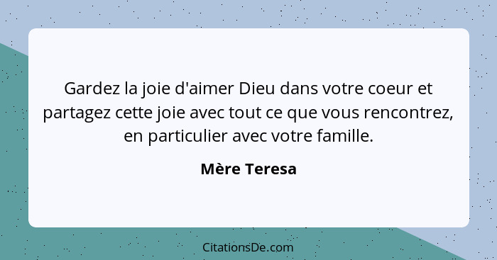 Gardez la joie d'aimer Dieu dans votre coeur et partagez cette joie avec tout ce que vous rencontrez, en particulier avec votre famille.... - Mère Teresa