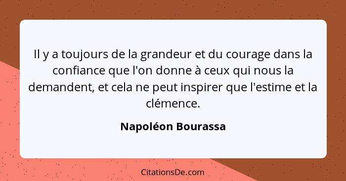 Il y a toujours de la grandeur et du courage dans la confiance que l'on donne à ceux qui nous la demandent, et cela ne peut inspir... - Napoléon Bourassa