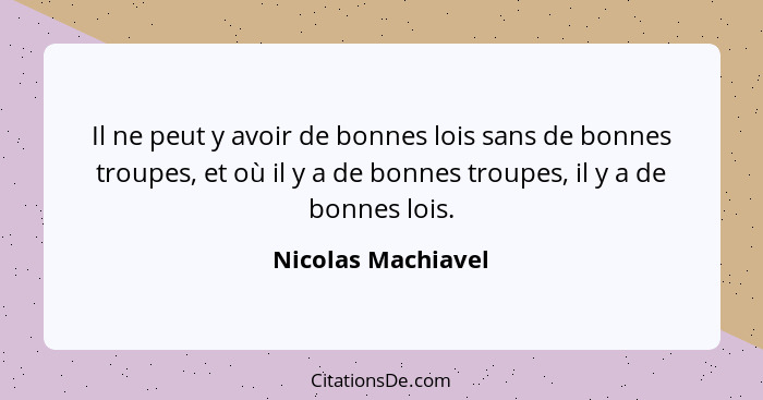 Il ne peut y avoir de bonnes lois sans de bonnes troupes, et où il y a de bonnes troupes, il y a de bonnes lois.... - Nicolas Machiavel